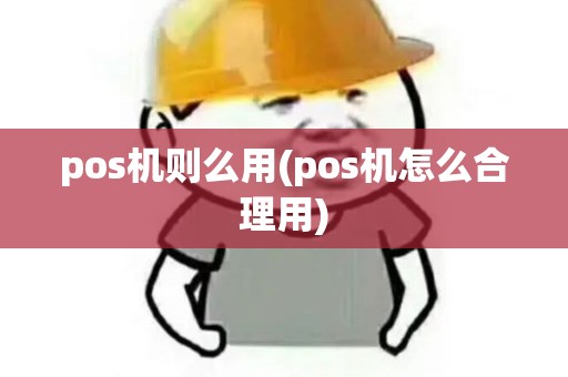 pos机则么用(pos机怎么合理用)