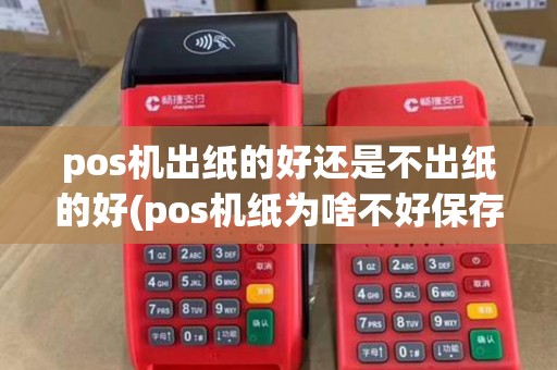 pos机出纸的好还是不出纸的好(pos机纸为啥不好保存)