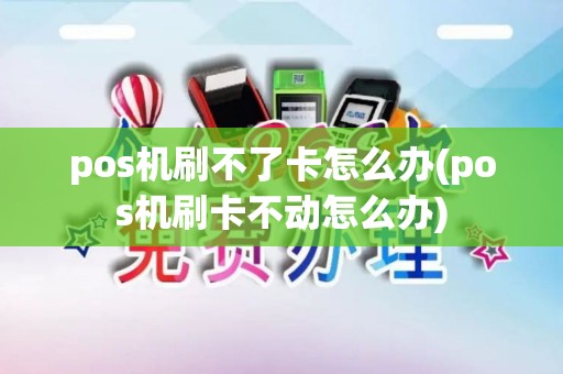pos机刷不了卡怎么办(pos机刷卡不动怎么办)