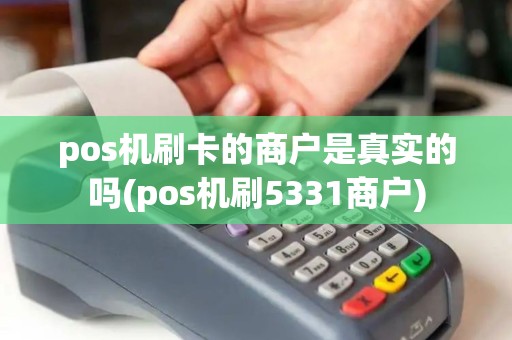 pos机刷卡的商户是真实的吗(pos机刷5331商户)