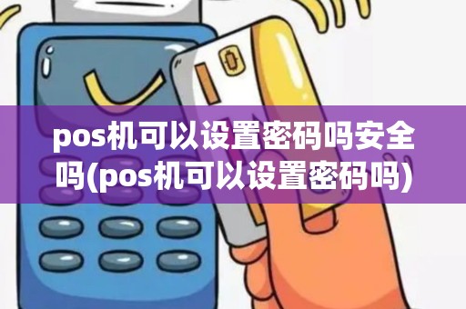 pos机可以设置密码吗安全吗(pos机可以设置密码吗)