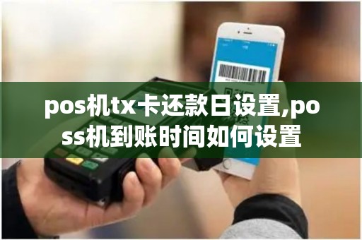 pos机tx卡还款日设置,poss机到账时间如何设置