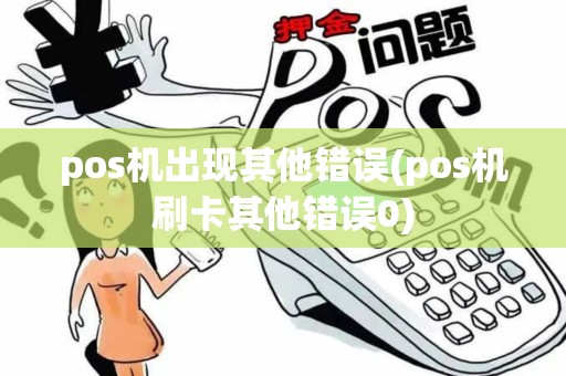 pos机出现其他错误(pos机刷卡其他错误0)