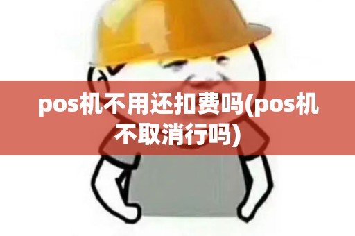 pos机不用还扣费吗(pos机不取消行吗)