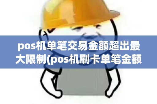 pos机单笔交易金额超出最大限制(pos机刷卡单笔金额超限)