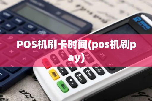 POS机刷卡时间(pos机刷pay)