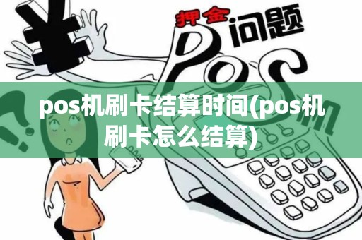 pos机刷卡结算时间(pos机刷卡怎么结算)