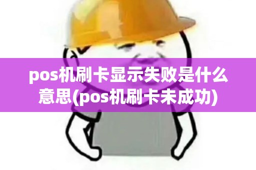 pos机刷卡显示失败是什么意思(pos机刷卡未成功)