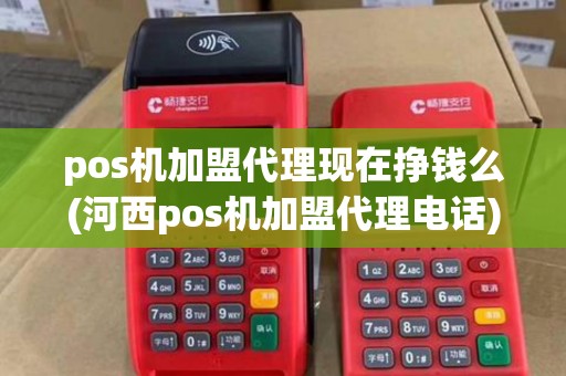 pos机加盟代理现在挣钱么(河西pos机加盟代理电话)