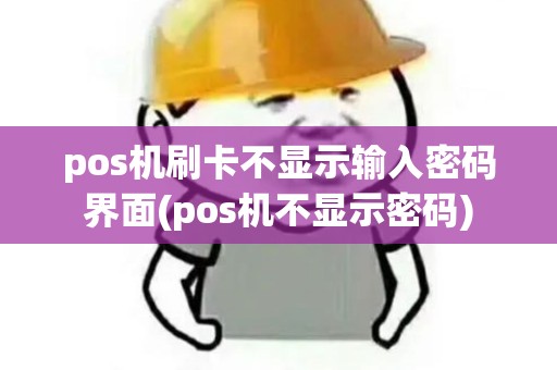 pos机刷卡不显示输入密码界面(pos机不显示密码)
