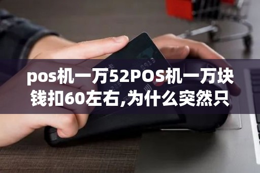 pos机一万52POS机一万块钱扣60左右,为什么突然只刷了两千就扣了60
