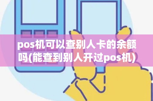 pos机可以查别人卡的余额吗(能查到别人开过pos机)