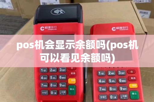 pos机会显示余额吗(pos机可以看见余额吗)