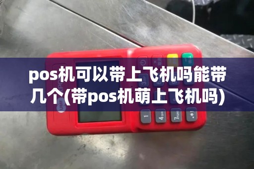 pos机可以带上飞机吗能带几个(带pos机萌上飞机吗)