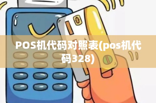 POS机代码对照表(pos机代码328)