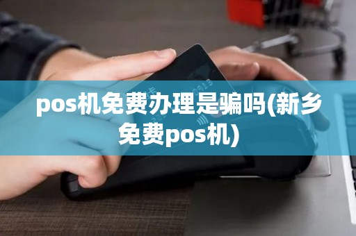 pos机免费办理是骗吗(新乡免费pos机) pos机免费办理是骗吗(新乡免费pos机)
