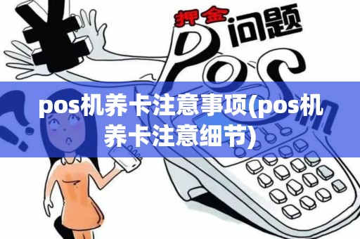 pos机养卡注意事项(pos机养卡注意细节)