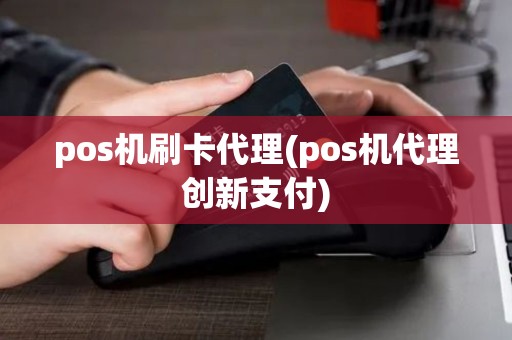 pos机刷卡代理(pos机代理创新支付)