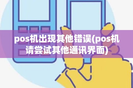 pos机出现其他错误(pos机请尝试其他通讯界面)