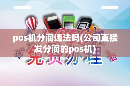 pos机分润违法吗(公司直接发分润的pos机) pos机分润违法吗(公司直接发分润的pos机)