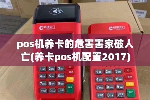 pos机养卡的危害害家破人亡(养卡pos机配置2017)