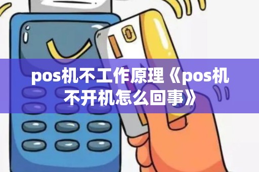 pos机不工作原理《pos机不开机怎么回事》