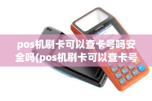 pos机刷卡可以查卡号吗安全吗(pos机刷卡可以查卡号吗)