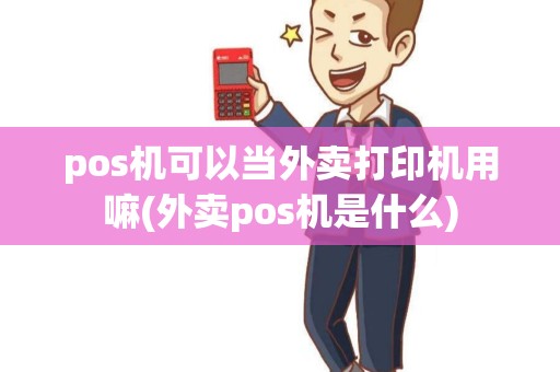 pos机可以当外卖打印机用嘛(外卖pos机是什么)
