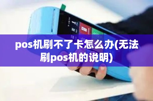 pos机刷不了卡怎么办(无法刷pos机的说明)