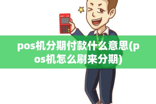 pos机分期付款什么意思(pos机怎么刷来分期)