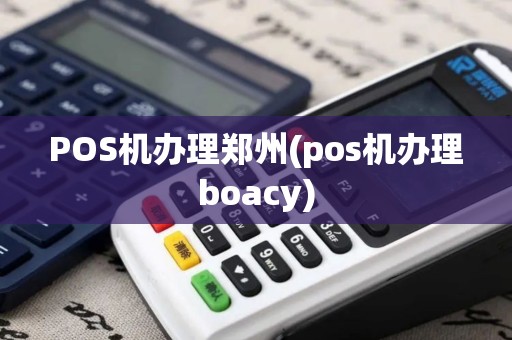 POS机办理郑州(pos机办理boacy)