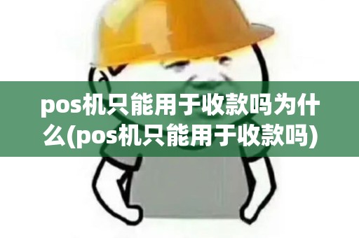 pos机只能用于收款吗为什么(pos机只能用于收款吗)