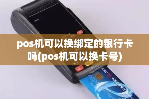 pos机可以换绑定的银行卡吗(pos机可以换卡号)