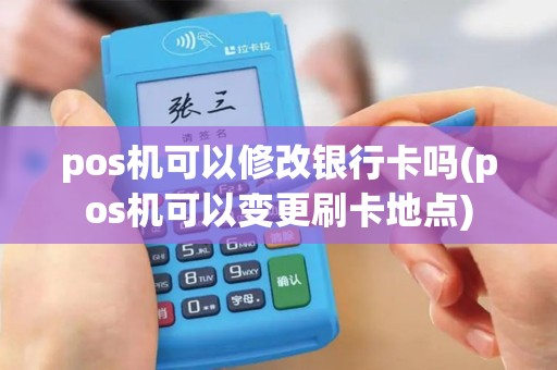 pos机可以修改银行卡吗(pos机可以变更刷卡地点)