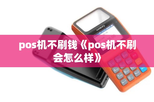 pos机不刷钱《pos机不刷会怎么样》