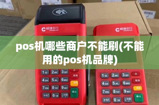pos机哪些商户不能刷(不能用的pos机品牌)