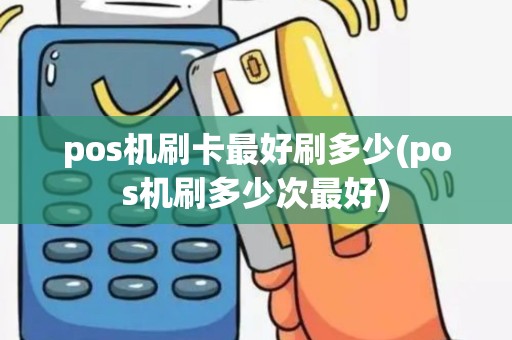 pos机刷卡最好刷多少(pos机刷多少次最好)