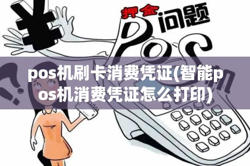 pos机刷卡消费凭证(智能pos机消费凭证怎么打印)