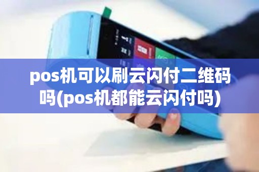 pos机可以刷云闪付二维码吗(pos机都能云闪付吗)