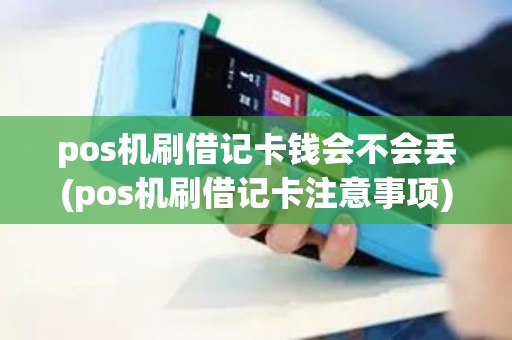 pos机刷借记卡钱会不会丢(pos机刷借记卡注意事项)