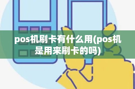 pos机刷卡有什么用(pos机是用来刷卡的吗)