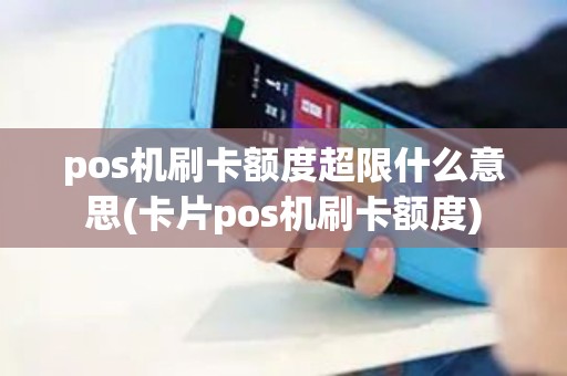 pos机刷卡额度超限什么意思(卡片pos机刷卡额度)