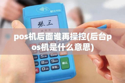 pos机后面谁再操控(后台pos机是什么意思)