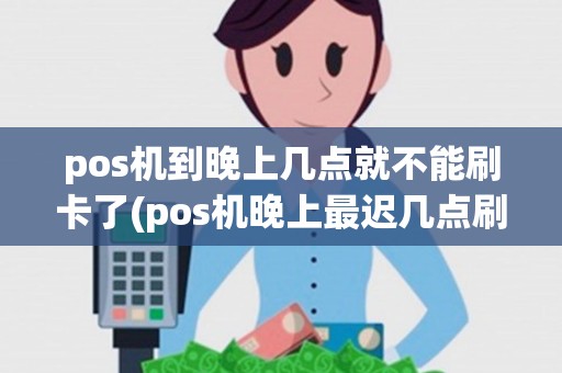pos机到晚上几点就不能刷卡了(pos机晚上最迟几点刷)