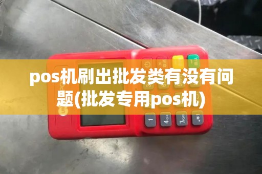 pos机刷出批发类有没有问题(批发专用pos机)