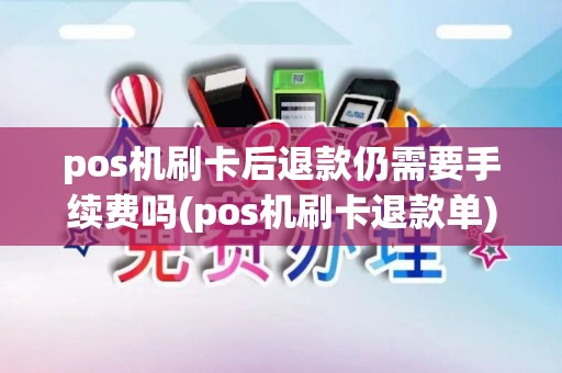 pos机刷卡后退款仍需要手续费吗(pos机刷卡退款单)