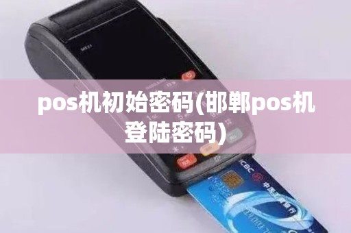 pos机初始密码(邯郸pos机登陆密码)