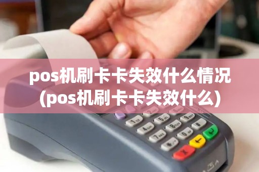 pos机刷卡卡失效什么情况(pos机刷卡卡失效什么) pos机刷卡卡失效什么情况(pos机刷卡卡失效什么)