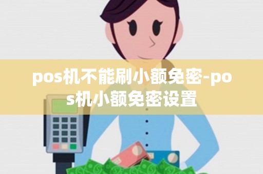 pos机不能刷小额免密-pos机小额免密设置