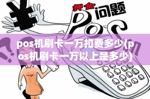 pos机刷卡一万扣费多少(pos机刷卡一万以上是多少)